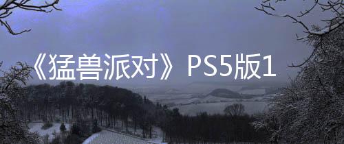 《猛獸派對》PS5版1月23日發(fā)售 新狼人殺模式同步上線