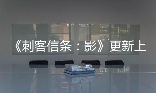 《刺客信條：影》更新上線 更高畫質(zhì)以及修復(fù)問題