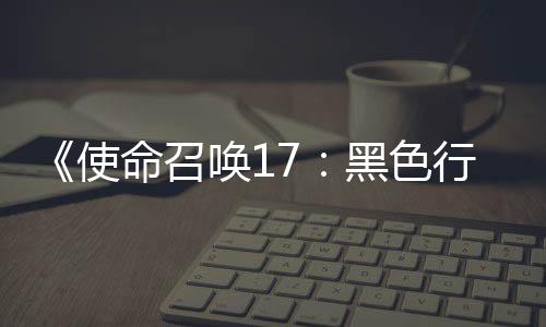 《使命召喚17：黑色行動 冷戰(zhàn)》開發(fā)成本超過了7億美元