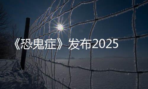 《恐鬼癥》發(fā)布2025年更新路線圖 新地圖和季節(jié)性活動等