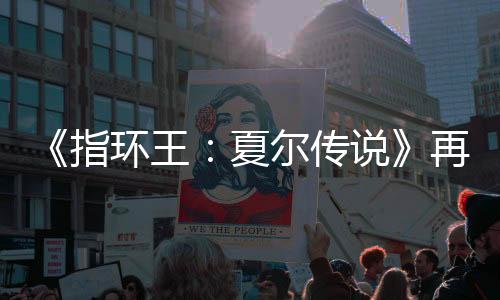 《指環(huán)王：夏爾傳說》再次跳票 計劃7月29日發(fā)售