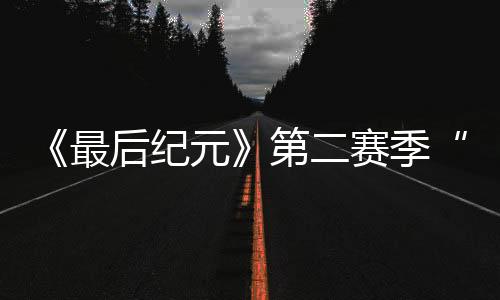 《最后紀(jì)元》第二賽季“被抹滅者的陵墓”20分鐘概覽 4月17日上線