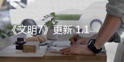 《文明7》更新 1.1.0 預告