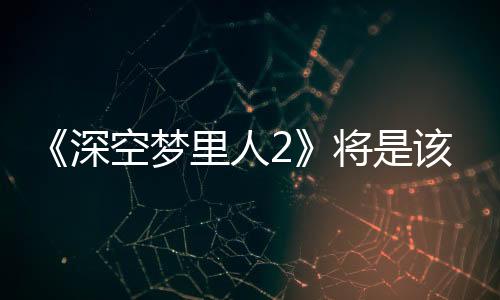 《深空夢(mèng)里人2》將是該系列最后一部作品 但并非是完結(jié)之作