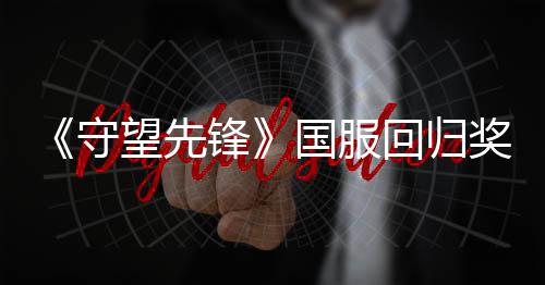 《守望先鋒》國(guó)服回歸獎(jiǎng)勵(lì)公布 送9款滿級(jí)神話皮膚