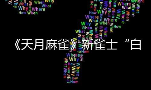 《天月麻雀》新雀士“白塚清雪”登場(chǎng)迎新歲！春節(jié)期間開放特色玩法～