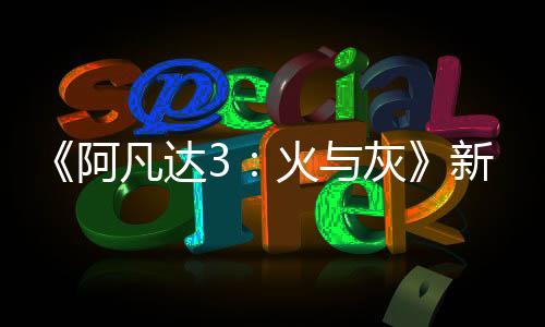 《阿凡達(dá)3：火與灰》新概念圖 空中商人酋長(zhǎng)亮相