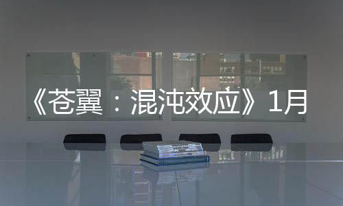 《蒼翼：混沌效應(yīng)》1月大型更新上線 《艾希》聯(lián)動(dòng)登場