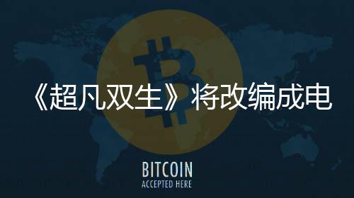 《超凡雙生》將改編成電視劇 游戲主演艾倫佩吉買(mǎi)下改編權(quán)