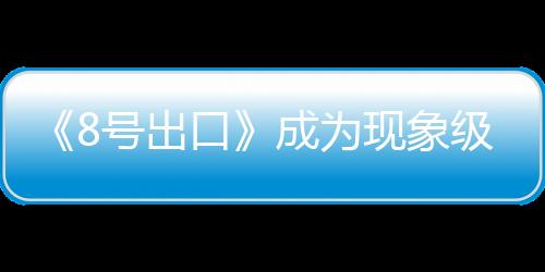 《8號出口》成為現(xiàn)象級恐游分析 閾限空間效應代表作