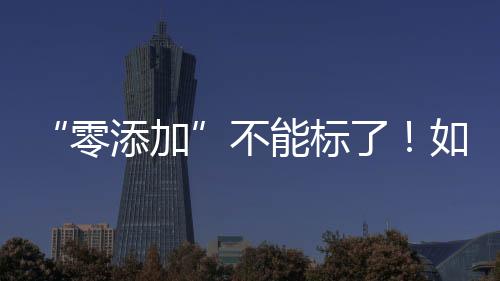 “零添加”不能標(biāo)了！如何看懂配料表吃得更安全？