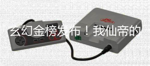 玄幻金榜發(fā)布！我仙帝的身份被曝光了！
