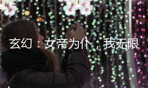 玄幻：女帝為仆，我無(wú)限截取機(jī)緣