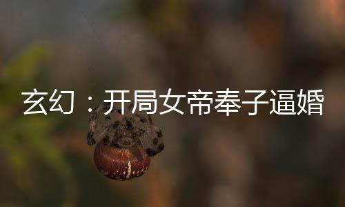 玄幻：開局女帝奉子逼婚！