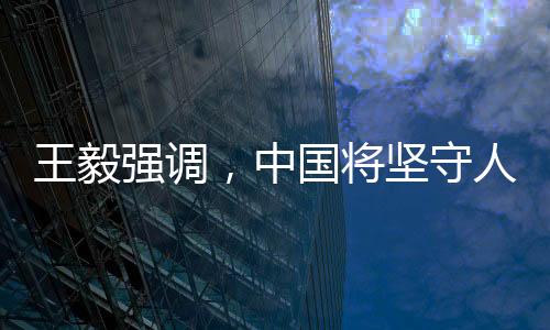 王毅強(qiáng)調(diào)，中國(guó)將堅(jiān)守人間正道