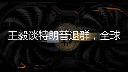 王毅談特朗普退群，全球視角與外交新動向