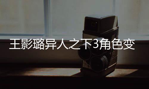王影璐異人之下3角色變動疑云