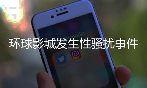 環(huán)球影城發(fā)生性騷擾事件，卓別林被指涉事其中
