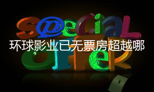 環(huán)球影業(yè)已無票房超越哪吒之魔童降世，電影市場的重新審視與深度解析
