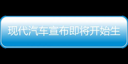 現(xiàn)代汽車宣布即將開始生產(chǎn)全固態(tài)電池：2030年前量產(chǎn)