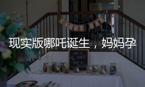 現實版哪吒誕生，媽媽孕育奇跡