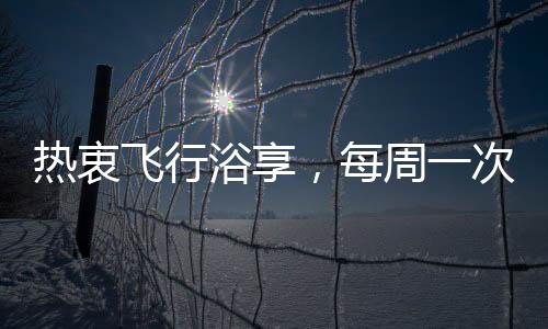 熱衷飛行浴享，每周一次的空中沐浴之旅