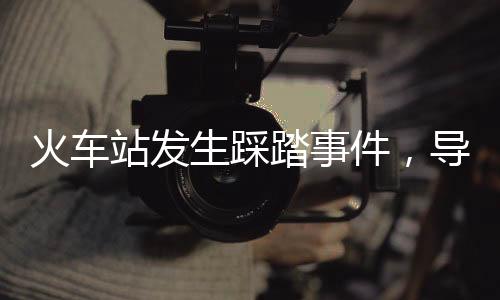 火車站發(fā)生踩踏事件，導(dǎo)致18人遇難，慘痛事故的全文分析
