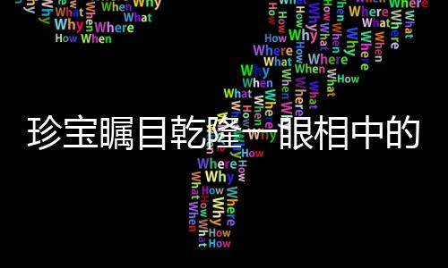 珍寶矚目乾隆一眼相中的瓶子，神秘瓶子自帶動(dòng)畫特效，揭示盛世工匠之巧