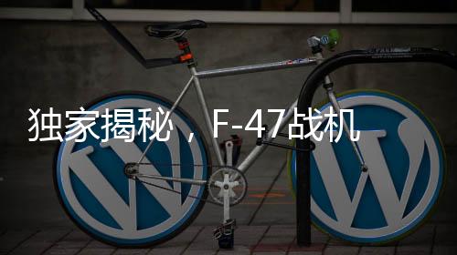 獨(dú)家揭秘，F(xiàn)-47戰(zhàn)機(jī)單機(jī)造價(jià)曝光，超過(guò)3億美元，試飛近五年的坎坷歷程