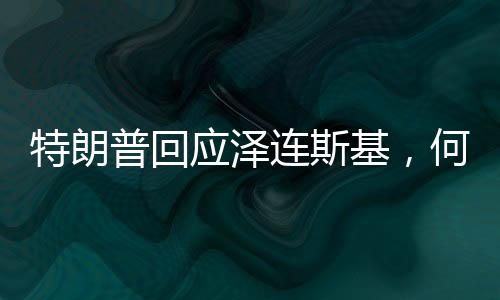 特朗普回應(yīng)澤連斯基，何時真正尋求和平再談