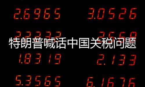 特朗普喊話(huà)中國(guó)關(guān)稅問(wèn)題可談，探討中美經(jīng)貿(mào)關(guān)系的走向與未來(lái)發(fā)展