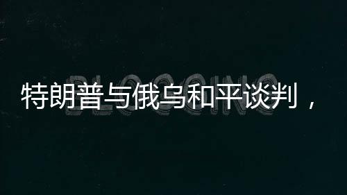 特朗普與俄烏和平談判，背后的復雜性分析