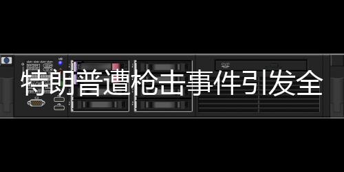 特朗普遭槍擊事件引發(fā)全球關(guān)注，普京曾秘密前往教堂祈禱