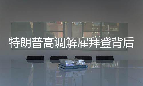 特朗普高調(diào)解雇拜登背后的意圖，一場(chǎng)政治風(fēng)云下的較量