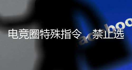 電競?cè)μ厥庵噶?，禁止選手在2月23日洗澡——深度解析背后的原因