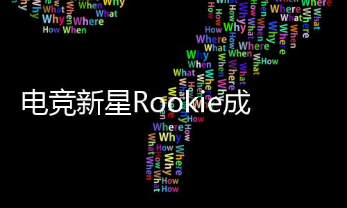電競(jìng)新星Rookie成功獲得中國(guó)綠卡，開啟全新篇章