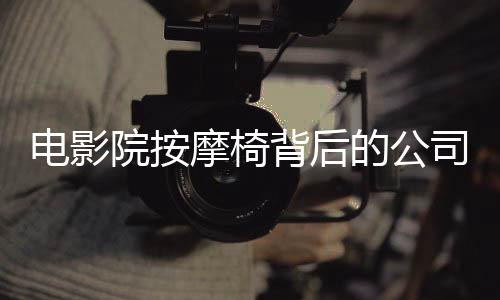 電影院按摩椅背后的公司九個(gè)月賺一億的驚人業(yè)績(jī)