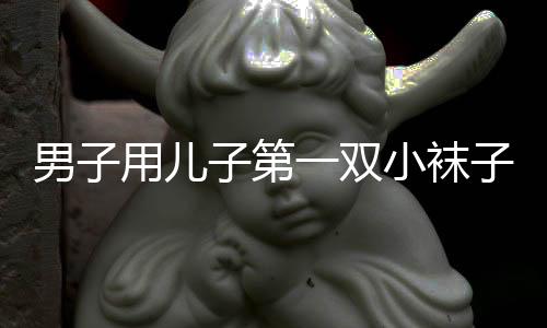男子用兒子第一雙小襪子制作車掛，獨(dú)特父愛展現(xiàn)溫情瞬間