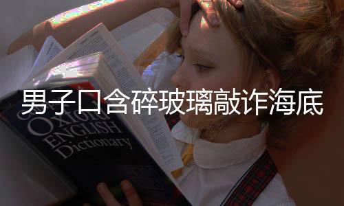 男子口含碎玻璃敲詐海底撈，被依法起訴