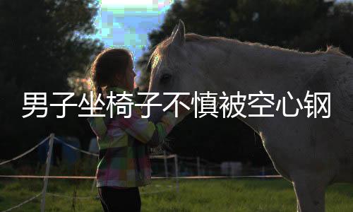 男子坐椅子不慎被空心鋼管夾斷手指，緊急送醫(yī)救治