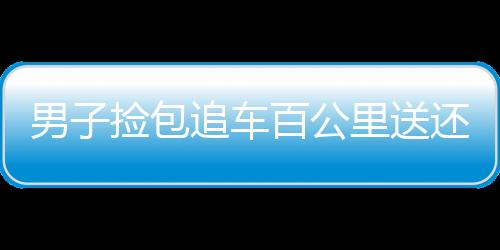 男子撿包追車百公里送還，誠實行為遭質(zhì)疑劇本設(shè)計？新聞報道背后的深思