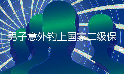 男子意外釣上國家二級保護動物，引發(fā)社會關(guān)注