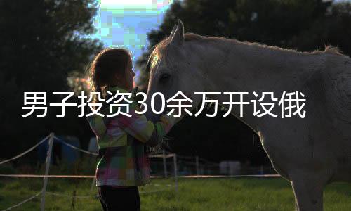 男子投資30余萬開設(shè)俄貨店 僅一月便后悔，背后原因引人深思