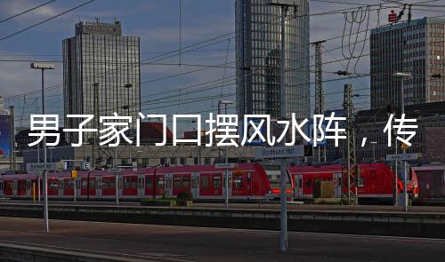 男子家門口擺風(fēng)水陣，傳統(tǒng)文化與現(xiàn)代生活的交融