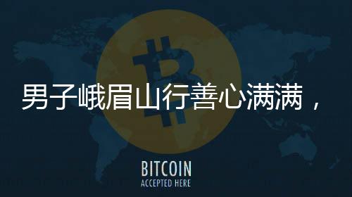 男子峨眉山行善心滿滿，一路堆鴨子背后的故事