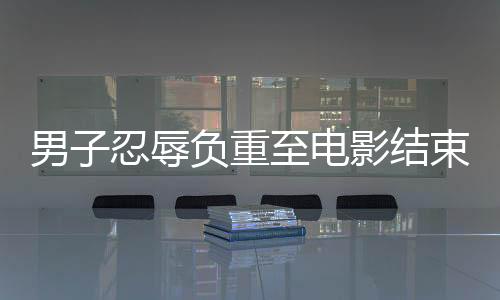 男子忍辱負(fù)重至電影結(jié)束，終于開麥指責(zé)后排觀眾過于嘈雜