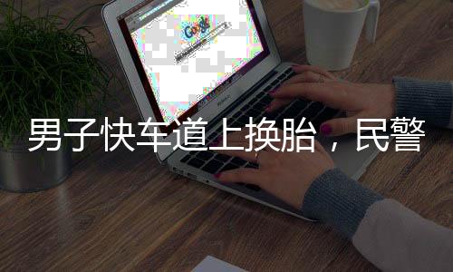 男子快車(chē)道上換胎，民警急出夾子音——一起交通事件的深度解析