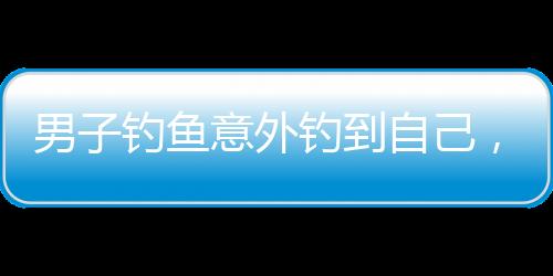 男子釣魚意外釣到自己，奇妙經(jīng)歷引發(fā)熱議