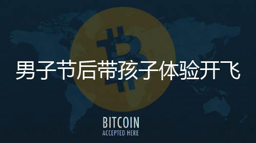 男子節(jié)后帶孩子體驗(yàn)開飛機(jī)返程，獨(dú)特之旅引發(fā)關(guān)注