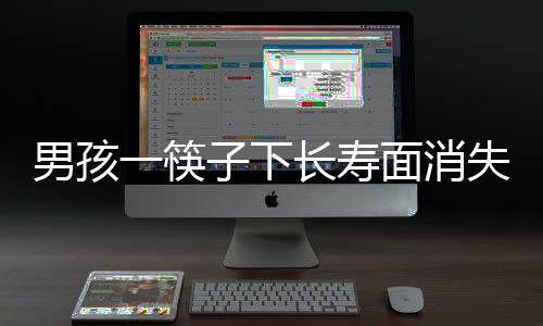 男孩一筷子下長壽面消失，寓意祥瑞中的趣事揭秘
